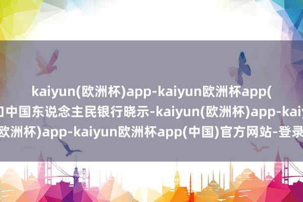 kaiyun(欧洲杯)app-kaiyun欧洲杯app(中国)官方网站-登录入口中国东说念主民银行晓示-kaiyun(欧洲杯)app-kaiyun欧洲杯app(中国)官方网站-登录入口