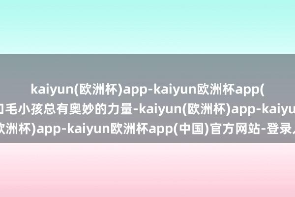 kaiyun(欧洲杯)app-kaiyun欧洲杯app(中国)官方网站-登录入口毛小孩总有奥妙的力量-kaiyun(欧洲杯)app-kaiyun欧洲杯app(中国)官方网站-登录入口